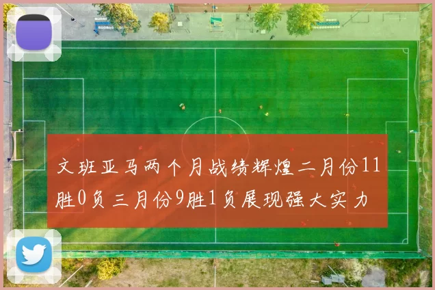文班亚马两个月战绩辉煌二月份11胜0负三月份9胜1负展现强大实力