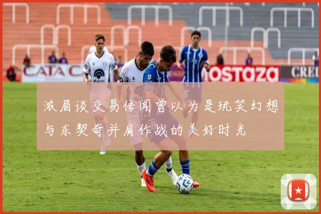 浓眉谈交易传闻曾以为是玩笑幻想与东契奇并肩作战的美好时光