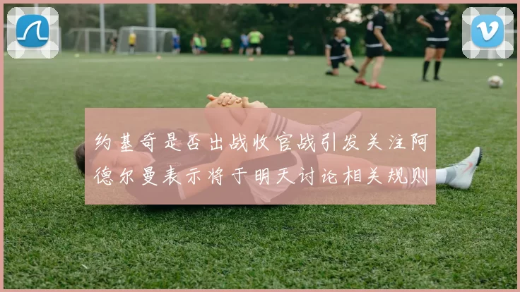 约基奇是否出战收官战引发关注阿德尔曼表示将于明天讨论相关规则