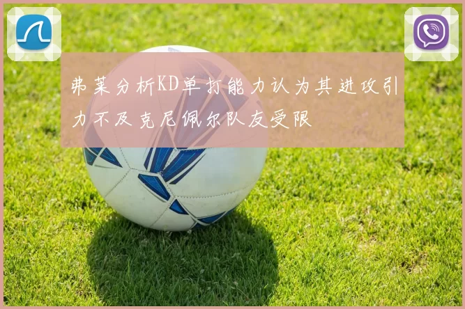 弗莱分析KD单打能力认为其进攻引力不及克尼佩尔队友受限