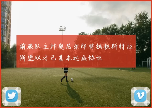 前狼队主帅奥尼尔即将执教斯特拉斯堡双方已基本达成协议