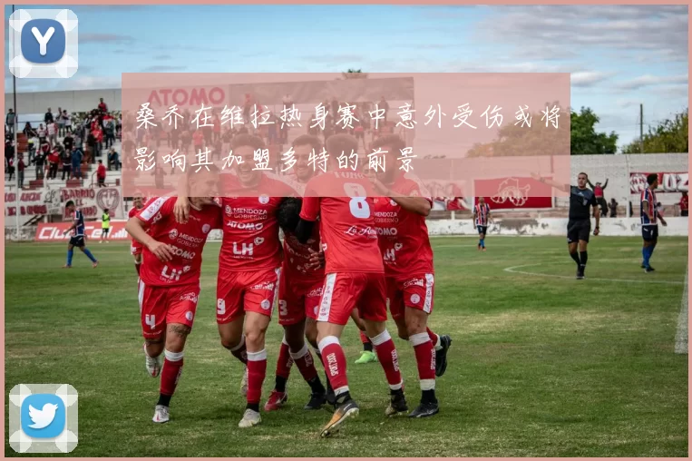 桑乔在维拉热身赛中意外受伤或将影响其加盟多特的前景